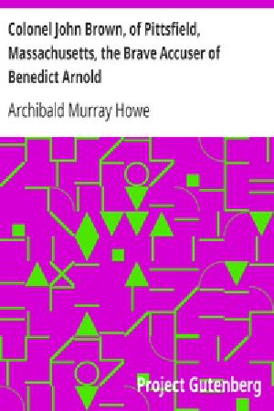 [Gutenberg 24581] • Colonel John Brown, of Pittsfield, Massachusetts, the Brave Accuser of Benedict Arnold